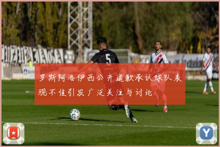 罗斯阿洛伊西公开道歉承认球队表现不佳引发广泛关注与讨论