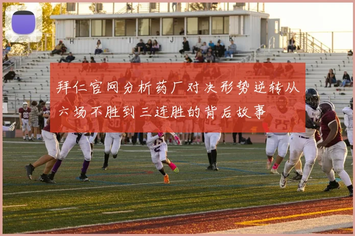 拜仁官网分析药厂对决形势逆转从六场不胜到三连胜的背后故事