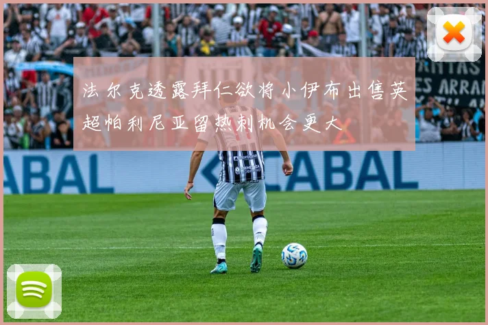 法尔克透露拜仁欲将小伊布出售英超帕利尼亚留热刺机会更大