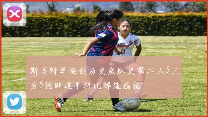 斯马特单场创历史成队史第二人5三分5抢断追平科比辉煌成就