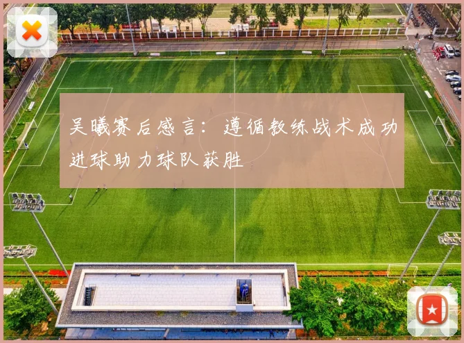 吴曦赛后感言：遵循教练战术成功进球助力球队获胜