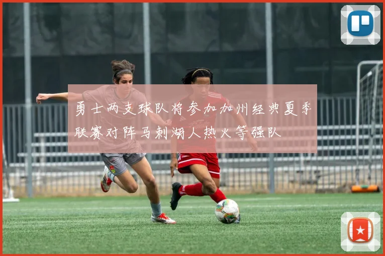 勇士两支球队将参加加州经典夏季联赛对阵马刺湖人热火等强队