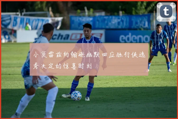 小莫雷兹约翰逊幽默回应独行侠选秀决定的惊喜时刻