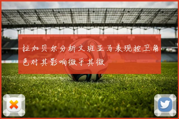 拉加贝尔分析文班亚马表现控卫角色对其影响微乎其微