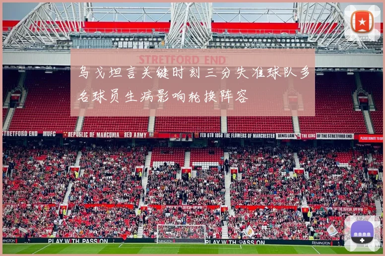 乌戈坦言关键时刻三分失准球队多名球员生病影响轮换阵容