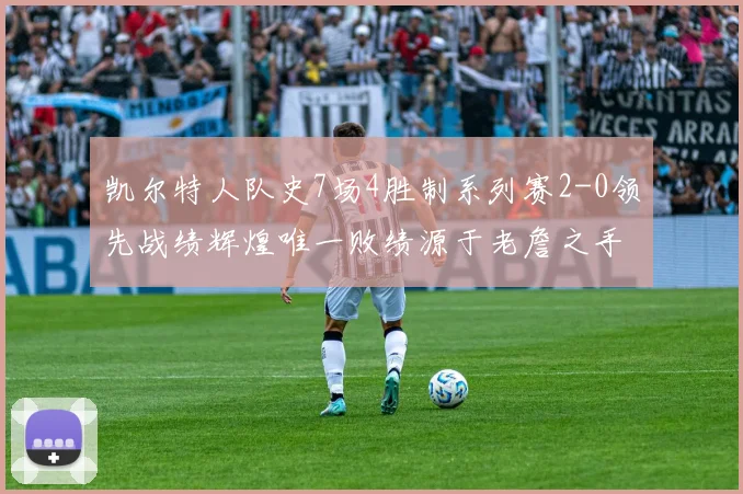 凯尔特人队史7场4胜制系列赛2-0领先战绩辉煌唯一败绩源于老詹之手