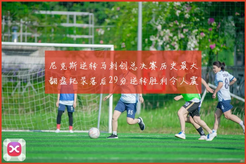尼克斯逆转马刺创总决赛历史最大翻盘纪录落后29分逆转胜利令人震惊