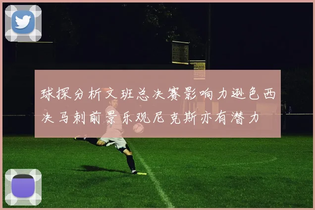 球探分析文班总决赛影响力逊色西决马刺前景乐观尼克斯亦有潜力
