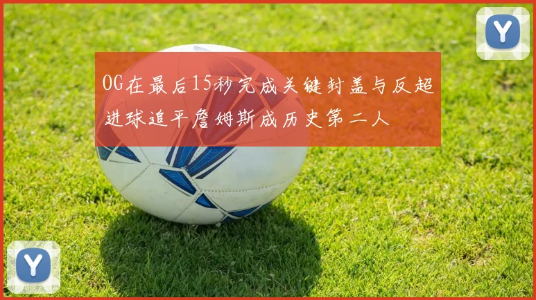 OG在最后15秒完成关键封盖与反超进球追平詹姆斯成历史第二人